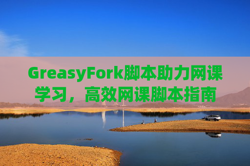 GreasyFork脚本助力网课学习，高效网课脚本指南